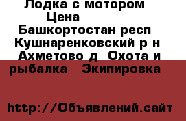 Лодка с мотором › Цена ­ 43 000 - Башкортостан респ., Кушнаренковский р-н, Ахметово д. Охота и рыбалка » Экипировка   